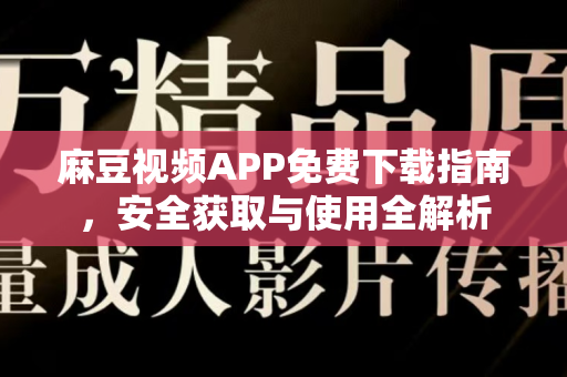 麻豆视频APP免费下载指南,安全获取与使用全解析-第1张图片-麻豆官网下载 麻豆视频APP免费下载指南,安全获取与使用全解析-第1张图片-麻豆官网下载