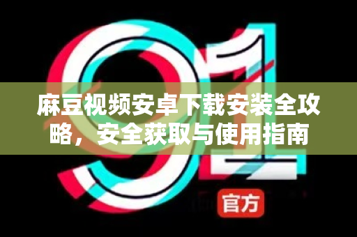 麻豆视频安卓下载安装全攻略,安全获取与使用指南-第1张图片-麻豆官网下载 麻豆视频安卓下载安装全攻略,安全获取与使用指南-第1张图片-麻豆官网下载