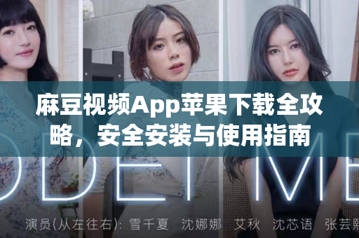 麻豆视频App苹果下载全攻略，安全安装与使用指南