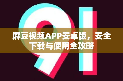 麻豆视频APP安卓版，安全下载与使用全攻略-第1张图片-麻豆官网下载