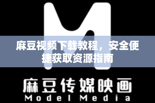 麻豆视频下载教程，安全便捷获取资源指南-第1张图片-麻豆官网下载