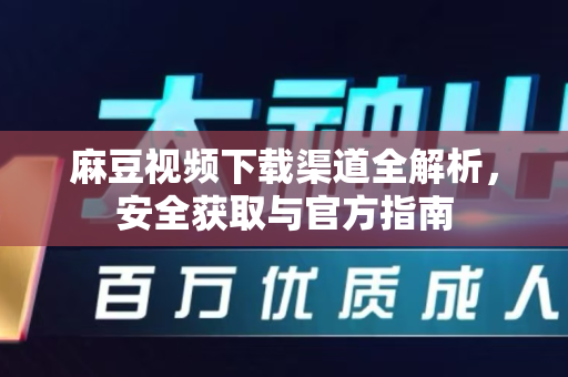 麻豆视频下载渠道全解析，安全获取与官方指南-第1张图片-麻豆官网下载